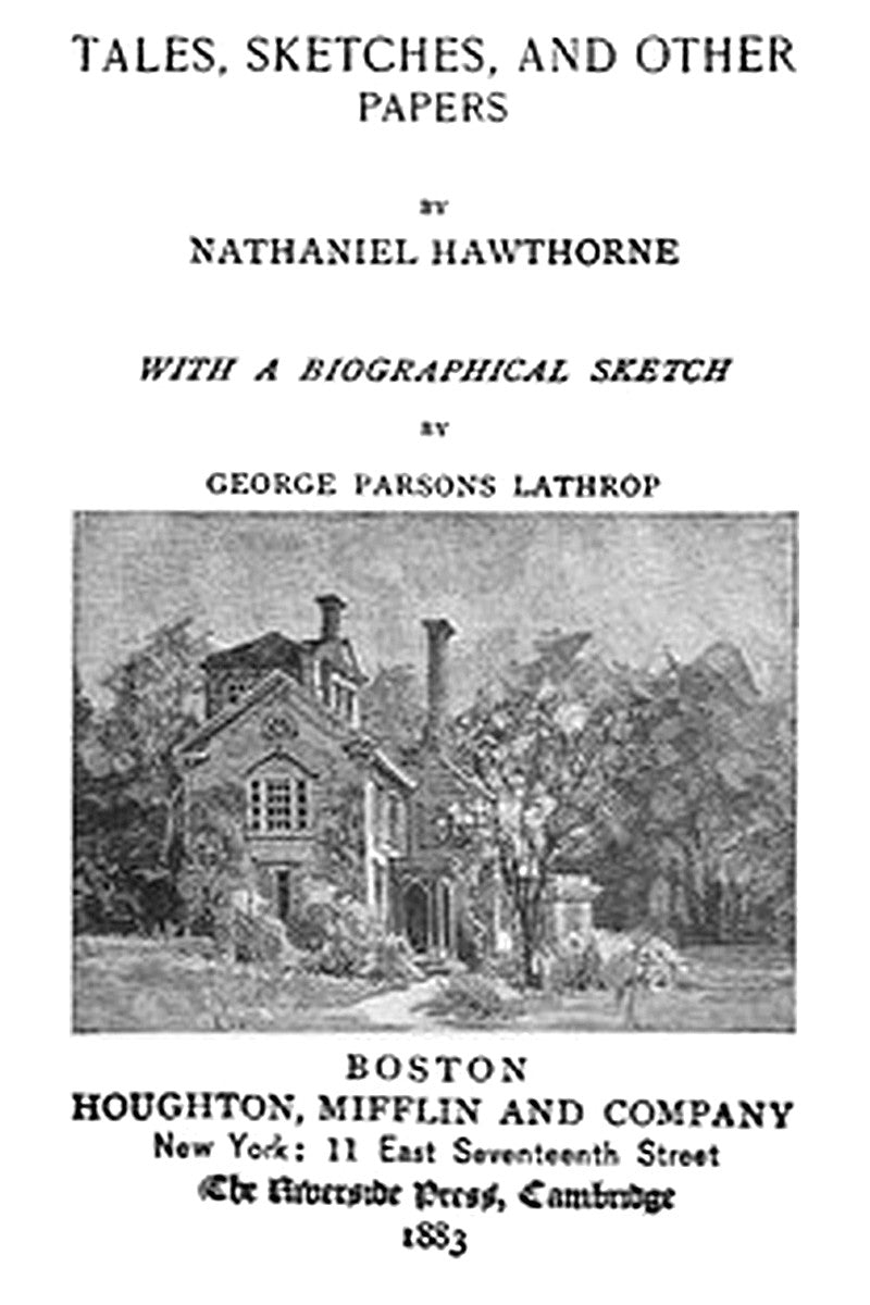 The Complete Works of Nathaniel Hawthorne, Appendix to Volume XII: Tales, Sketches, and other Papers by Nathaniel Hawthorne with a Biographical Sketch by George Parsons Lathrop