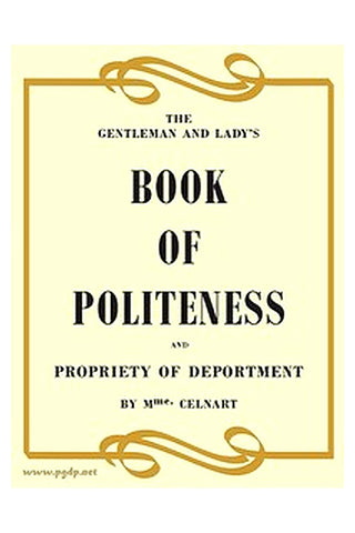 The Gentleman and Lady's Book of Politeness and Propriety of Deportment, Dedicated to the Youth of Both Sexes