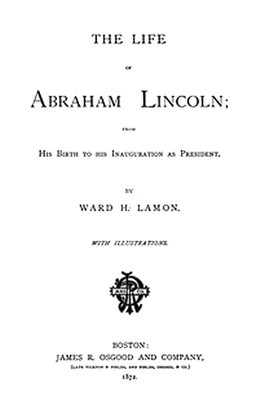 The Life of Abraham Lincoln, from His Birth to His Inauguration as President