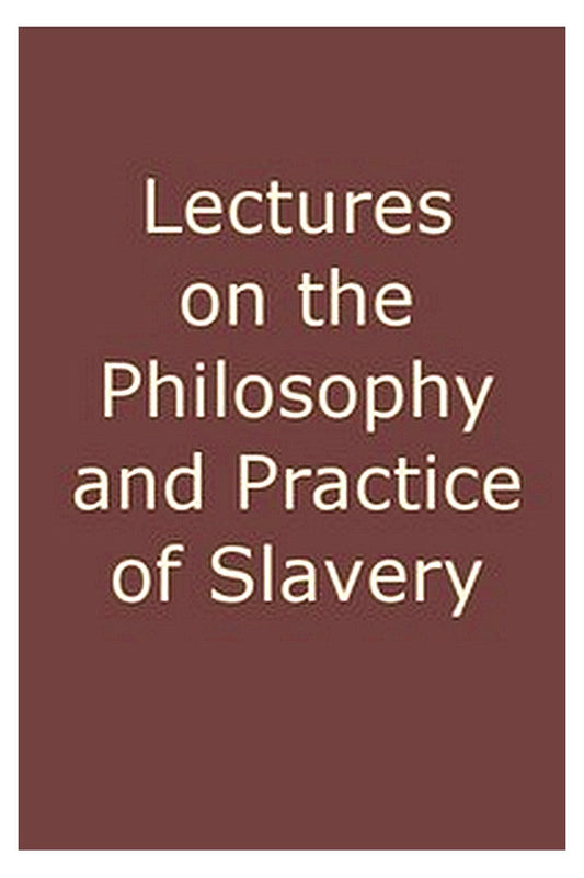 Lectures on the Philosophy and Practice of Slavery
