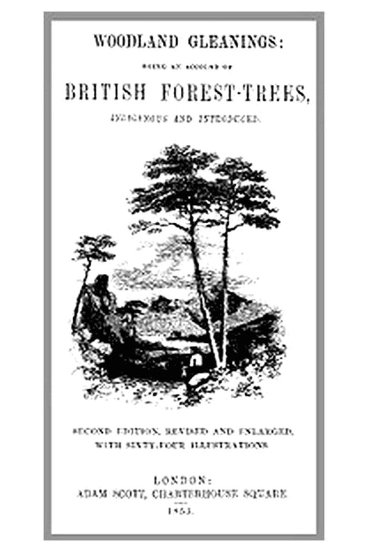 Woodland Gleanings: Being an Account of British Forest-Trees