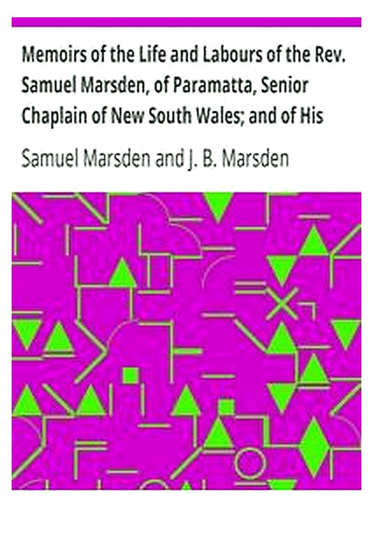 Memoirs of the Life and Labours of the Rev. Samuel Marsden, of Paramatta, Senior Chaplain of New South Wales and of His Early Connexion with the Missions to New Zealand and Tahiti