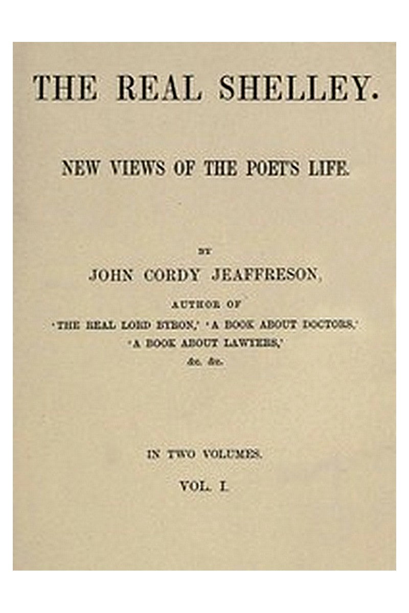 The Real Shelley. New Views of the Poet's Life. Vol. 1 (of 2)