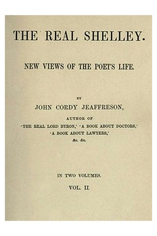 The Real Shelley. New Views of the Poet's Life. Vol. 2 (of 2)