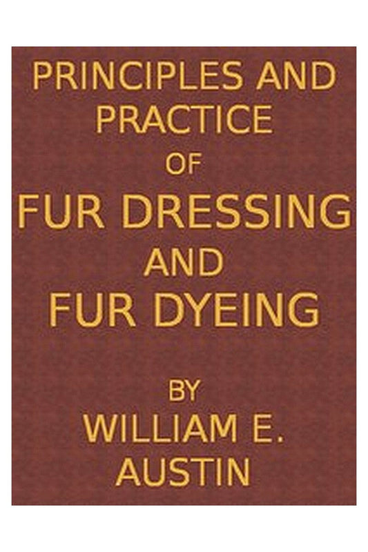 Principles and Practice of Fur Dressing and Fur Dyeing