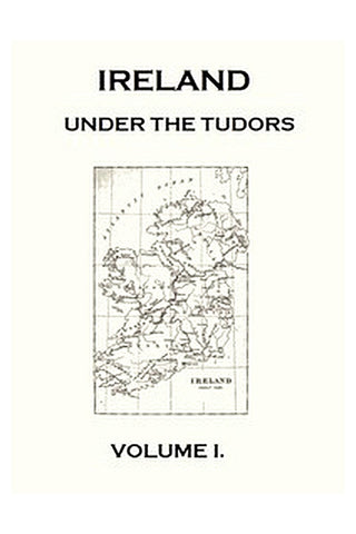 Ireland under the Tudors, with a Succinct Account of the Earlier History. Vol. 1 (of 3)