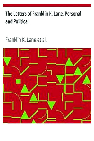 The Letters of Franklin K. Lane, Personal and Political