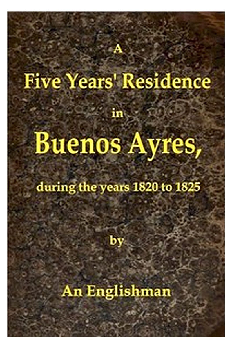 A Five Years' Residence in Buenos Ayres, During the years 1820 to 1825
