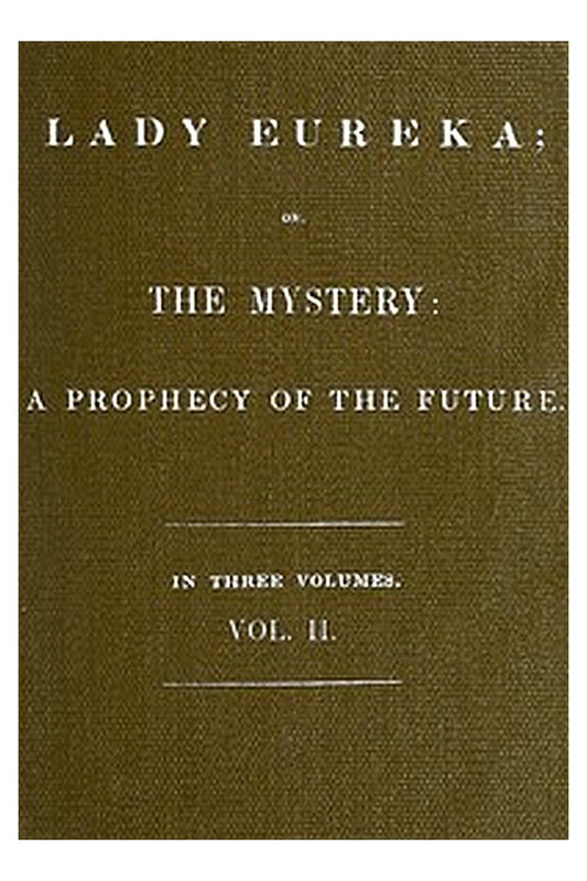 Lady Eureka or, The Mystery: A Prophecy of the Future. Volume 2