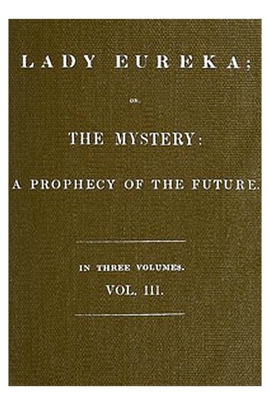 Lady Eureka or, The Mystery: A Prophecy of the Future. Volume 3