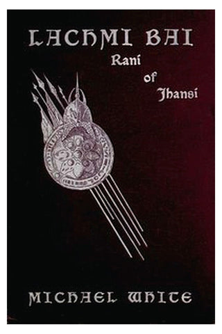 Lachmi Bai, Rani of Jhansi: The Jeanne D'Arc of India
