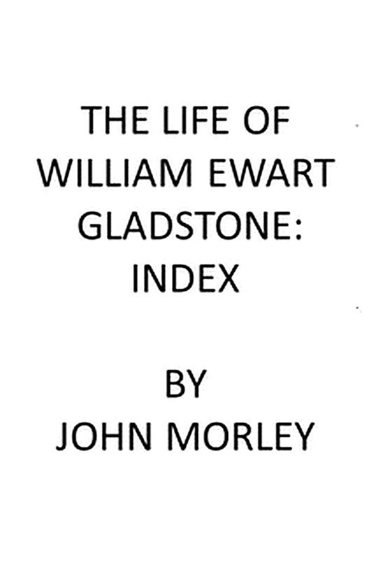 The Life of William Ewart Gladstone: Index