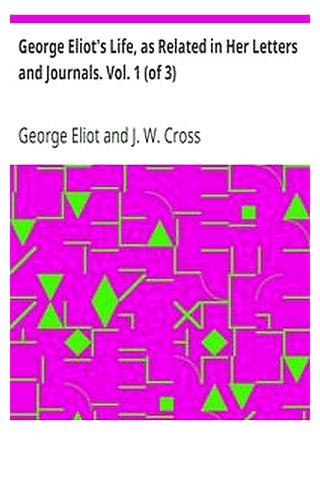 George Eliot's Life, as Related in Her Letters and Journals. Vol. 1 (of 3)