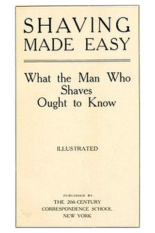 Shaving Made Easy: What the Man Who Shaves Ought to Know