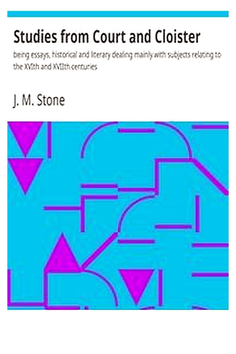 Studies from Court and Cloister: being essays, historical and literary dealing mainly with subjects relating to the XVIth and XVIIth centuries