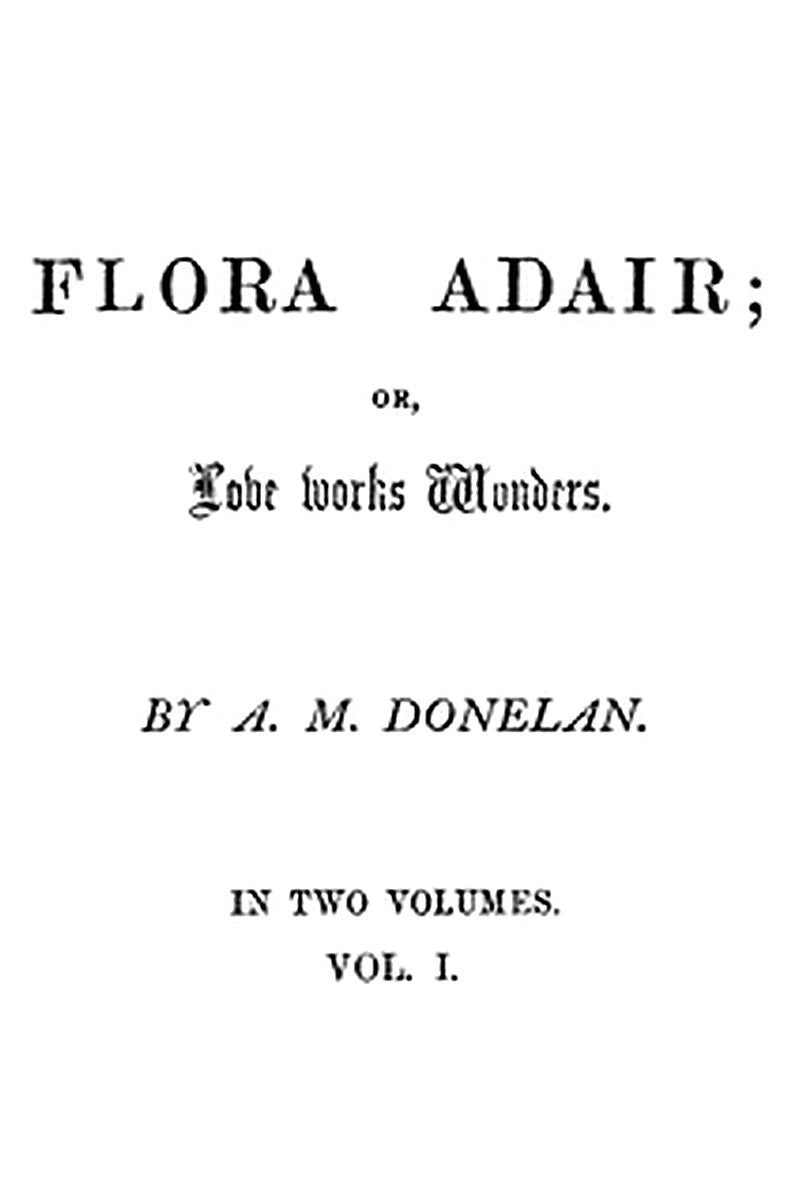 Flora Adair or, Love Works Wonders. Vol. 1 (of 2)