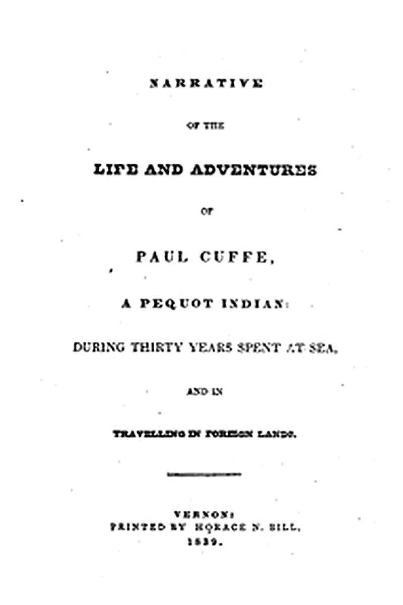 Narrative of the Life and Adventures of Paul Cuffe, a Pequot Indian, During Thirty Years Spent at Sea, and in Travelling in Foreign Lands