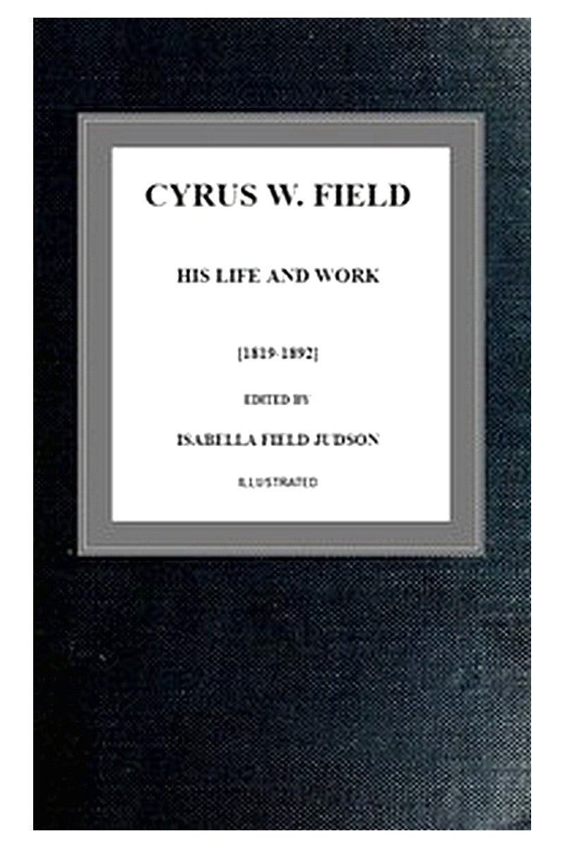 Cyrus W. Field, His Life and Work [1819-1892]