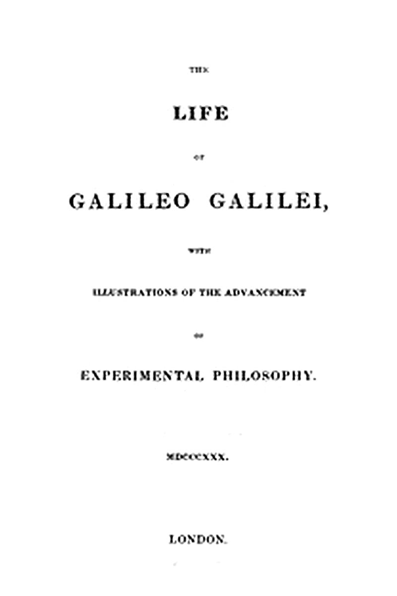 The Life of Galileo Galilei, with Illustrations of the Advancement of Experimental Philosophy