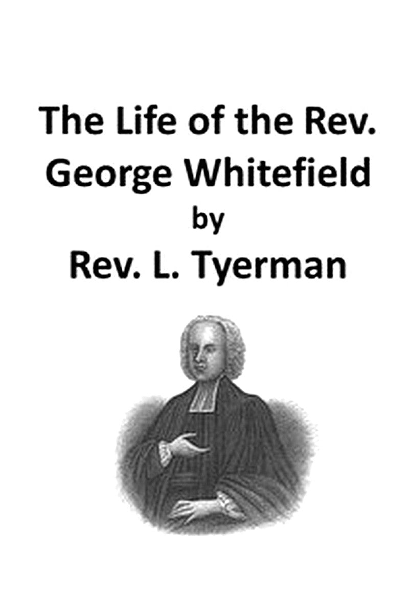 The Life of the Rev. George Whitefield, Volume 1 (of 2)