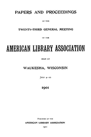 Papers and Proceedings of the Twenty-Third General Meeting of the American Library Association
