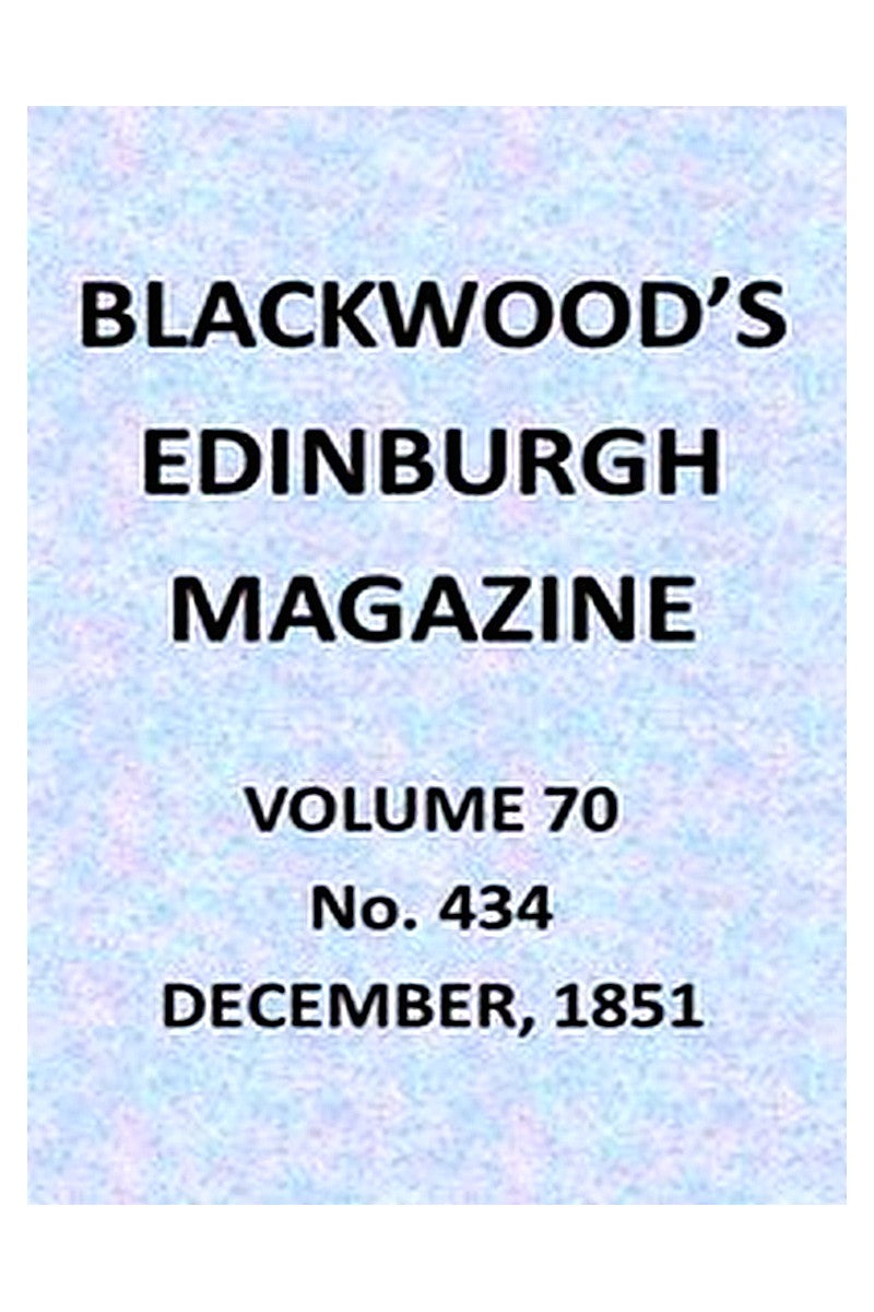 Blackwood's Edinburgh Magazine, Vol. 70, No. 434, December, 1851