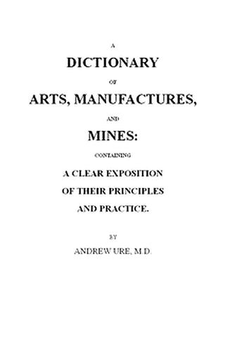 A Dictionary of Arts, Manufactures and Mines