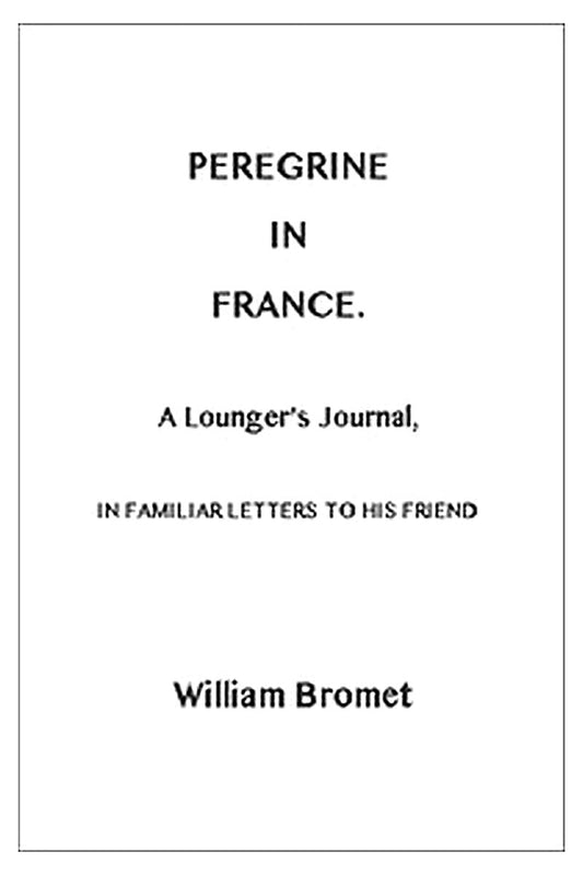 Peregrine in France: A Lounger's Journal, in Familiar Letters to His Friend