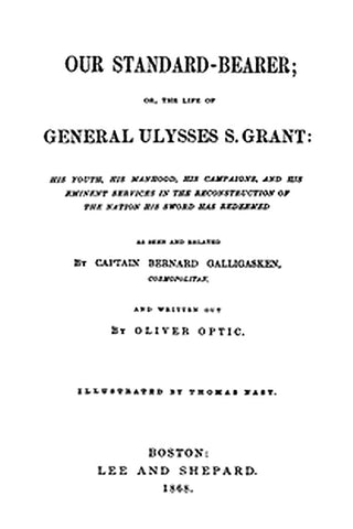Our Standard-Bearer Or, The Life of General Uysses S. Grant