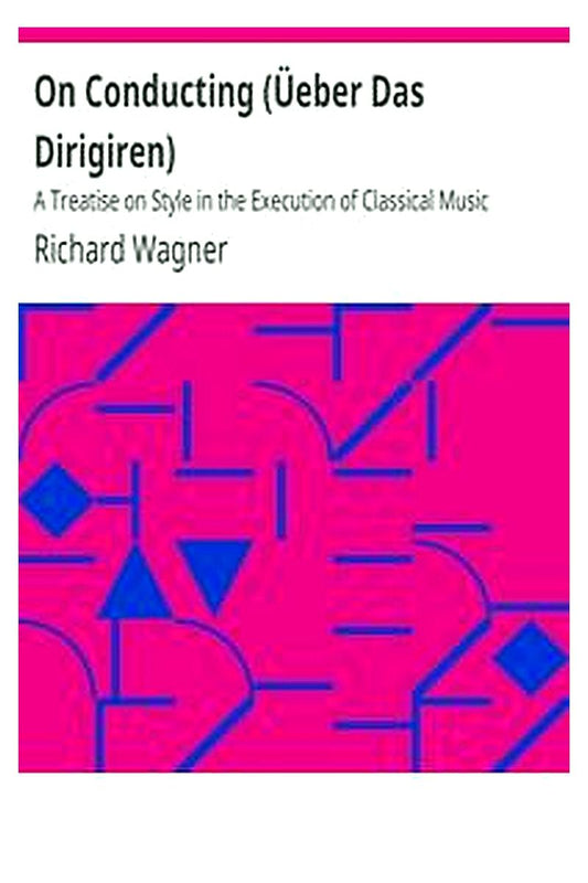 On Conducting (Üeber Das Dirigiren) : A Treatise on Style in the Execution of Classical Music