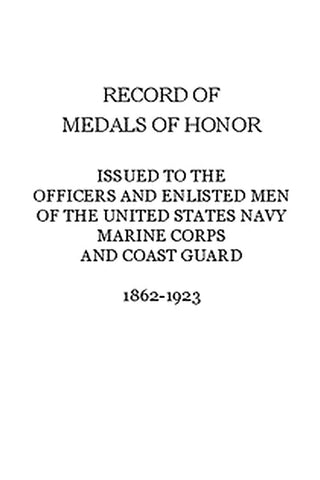 Record of Medals of Honor issued to the officers and enlisted men of the United States Navy, Marine Corps and Coast Guard, 1862-1923
