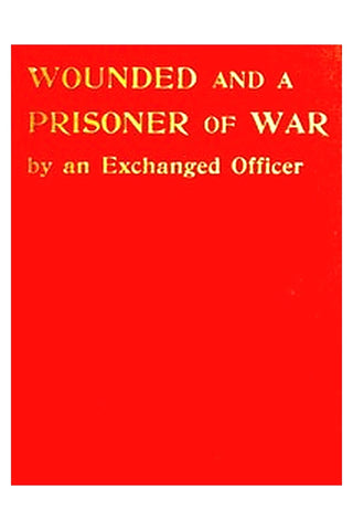 Wounded and a Prisoner of War, by an Exchanged Officer