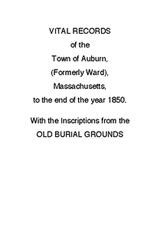 Vital Records of the Town of Auburn, (Formerly Ward), Massachusetts, To the end of the year 1850