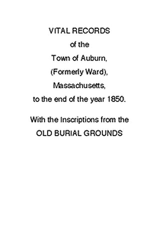 Vital Records of the Town of Auburn, (Formerly Ward), Massachusetts, To the end of the year 1850