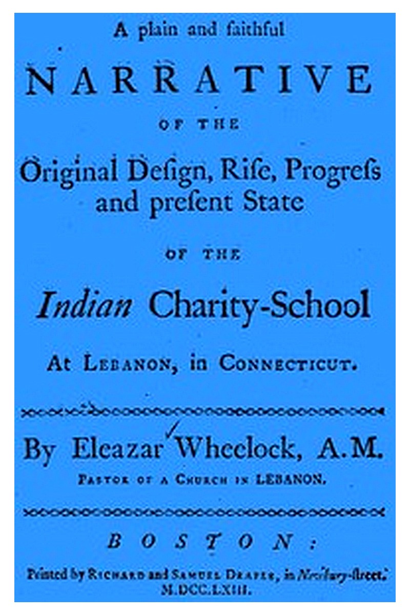 A plain and faithful narrative of the original design, rise, progress and present state of the Indian charity-school at Lebanon, in Connecticut