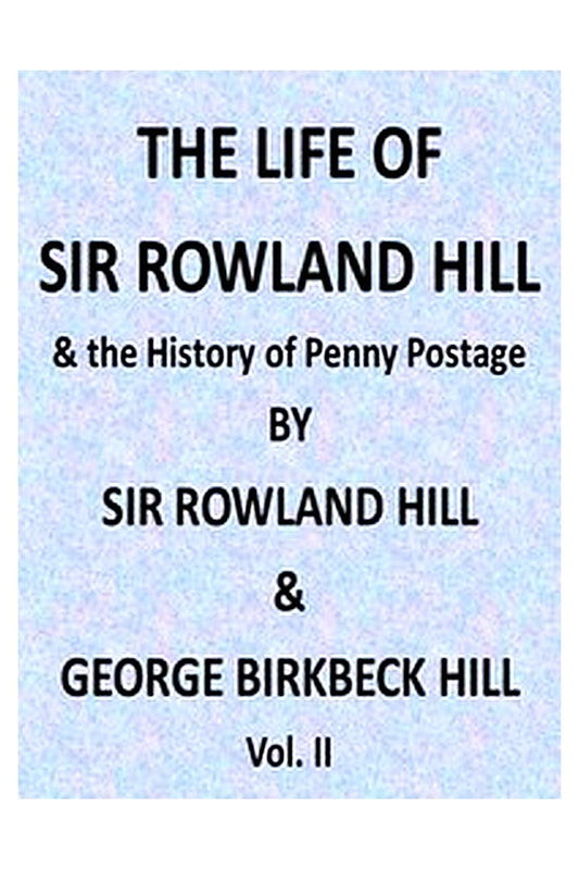 The Life of Sir Rowland Hill and the History of Penny Postage, Vol. 2 (of 2)