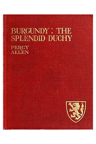 Burgundy: The Splendid Duchy. Stories and Sketches in South Burgundy