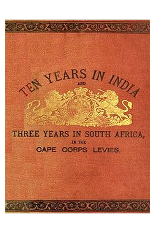 Ten Years in India, in the 16th Queen's Lancers, and Three Years in South Africa, in the Cape Corps Levies