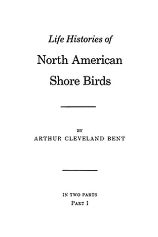 Life Histories of North American Shore Birds, Part 1 (of 2)