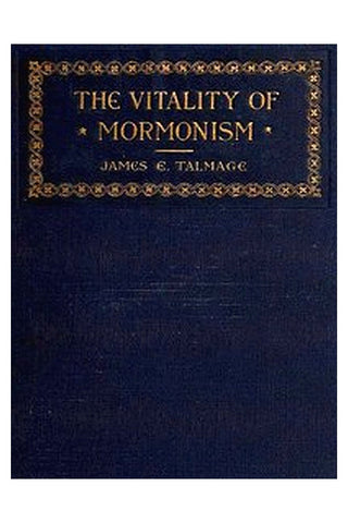 The Vitality of Mormonism: Brief Essays on Distinctive Doctrines of the Church of Jesus Christ of Latter-day Saints