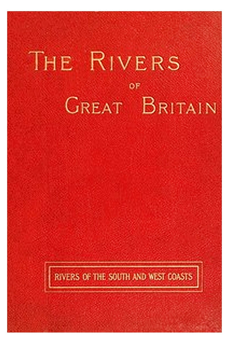 The Rivers of Great Britain, Descriptive, Historical, Pictorial: Rivers of the South and West Coasts