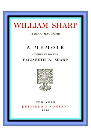 William Sharp (Fiona Macleod): A Memoir Compiled by His Wife Elizabeth A. Sharp