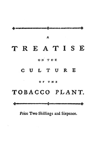 A treatise on the culture of the tobacco plant with the manner in which it is usually cured
