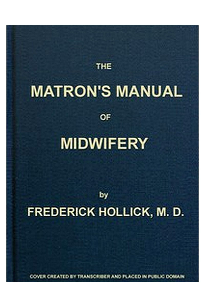 The Matron's Manual of Midwifery, and the Diseases of Women During Pregnancy and in Childbed
