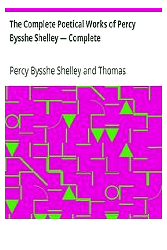 The Complete Poetical Works of Percy Bysshe Shelley — Complete