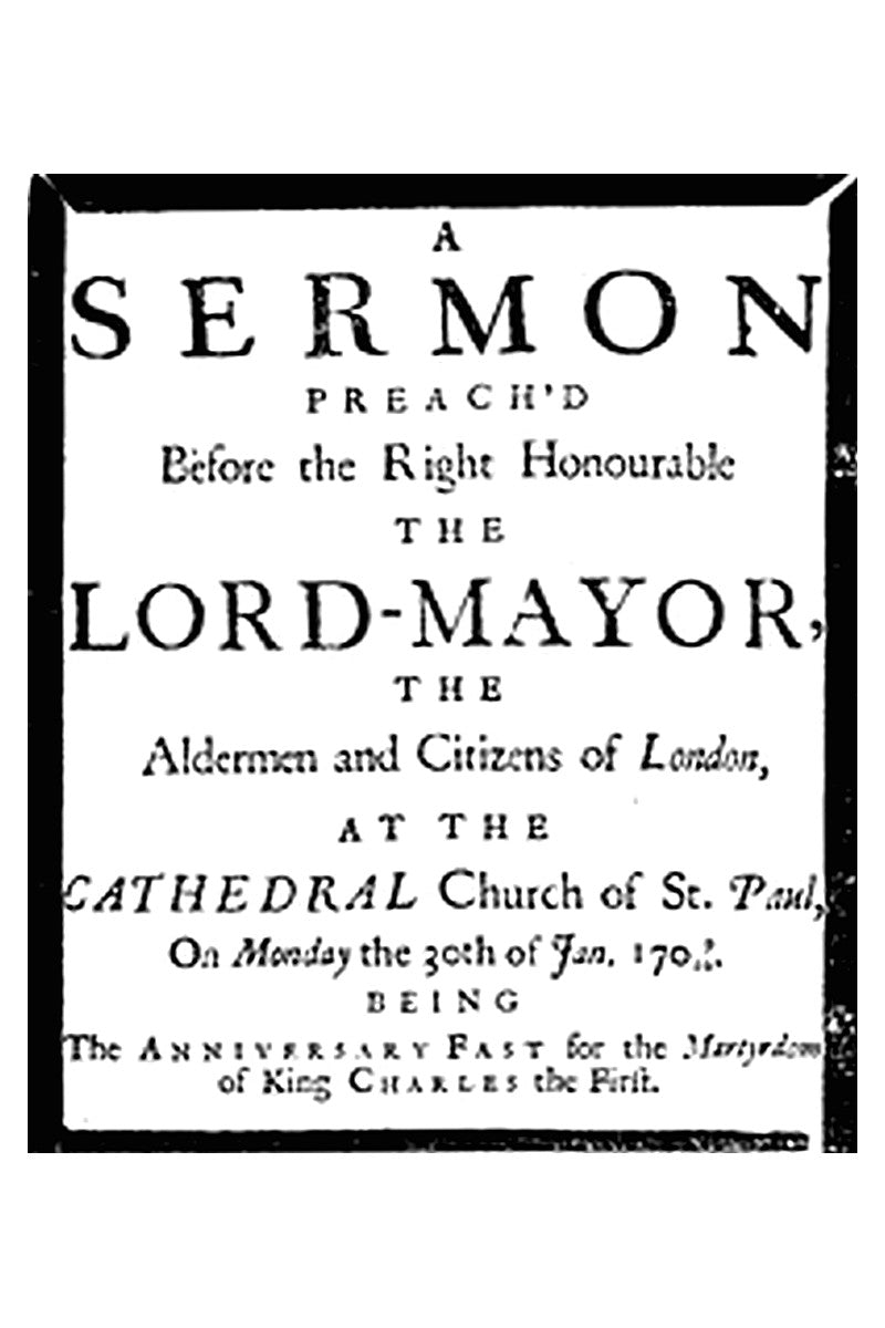 A sermon preach'd before the Right Honourable the Lord-Mayor : the aldermen and citizens of London
