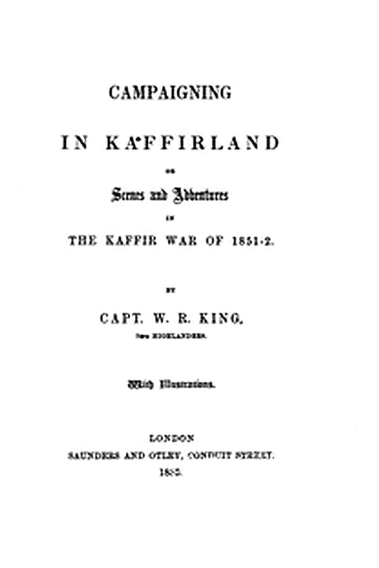 Campaigning in Kaffirland Or, Scenes and Adventures in the Kaffir War of 1851-52