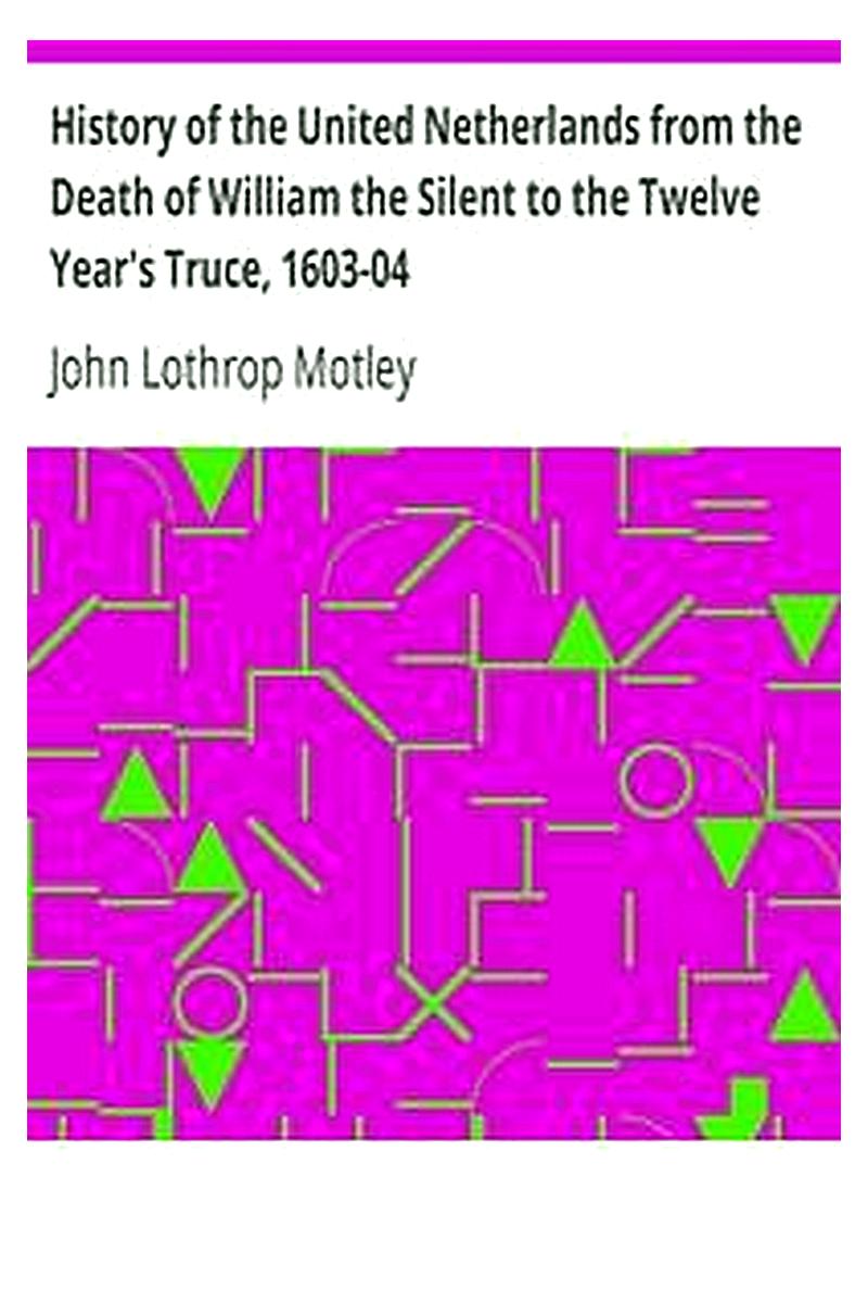 History of the United Netherlands from the Death of William the Silent to the Twelve Year's Truce, 1603-04