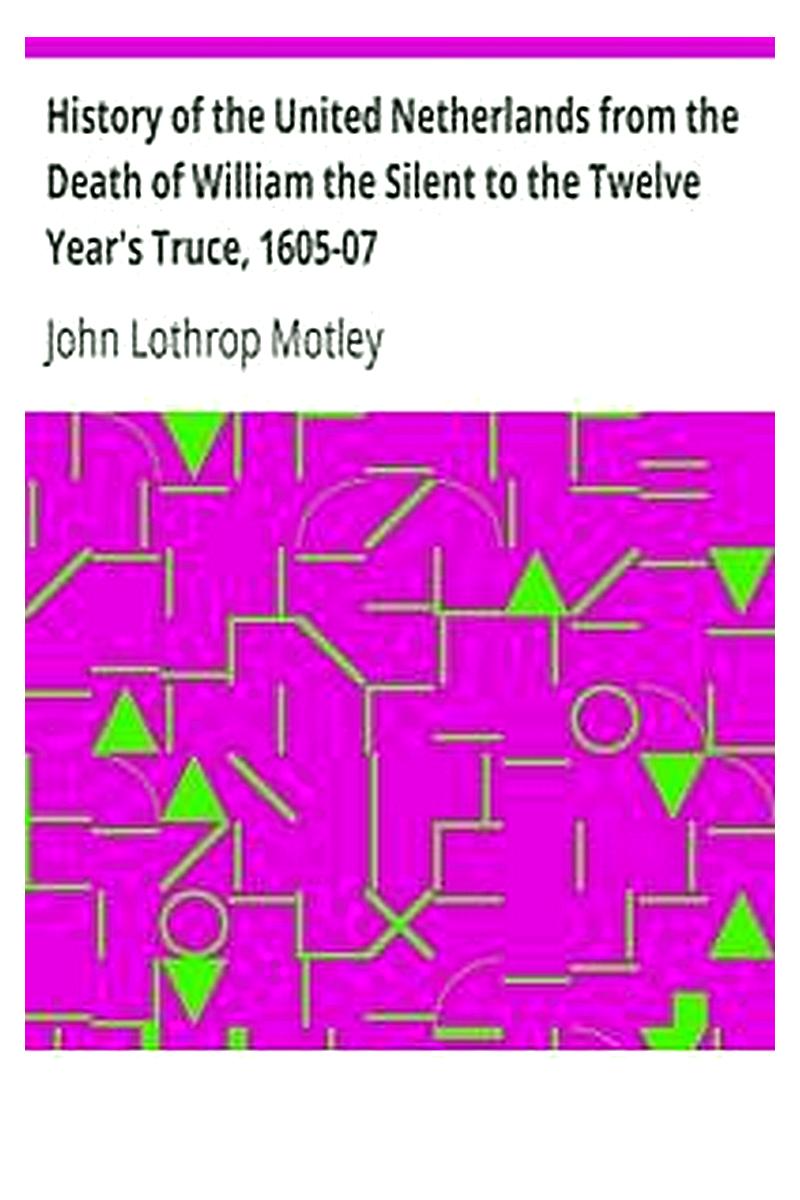 History of the United Netherlands from the Death of William the Silent to the Twelve Year's Truce, 1605-07