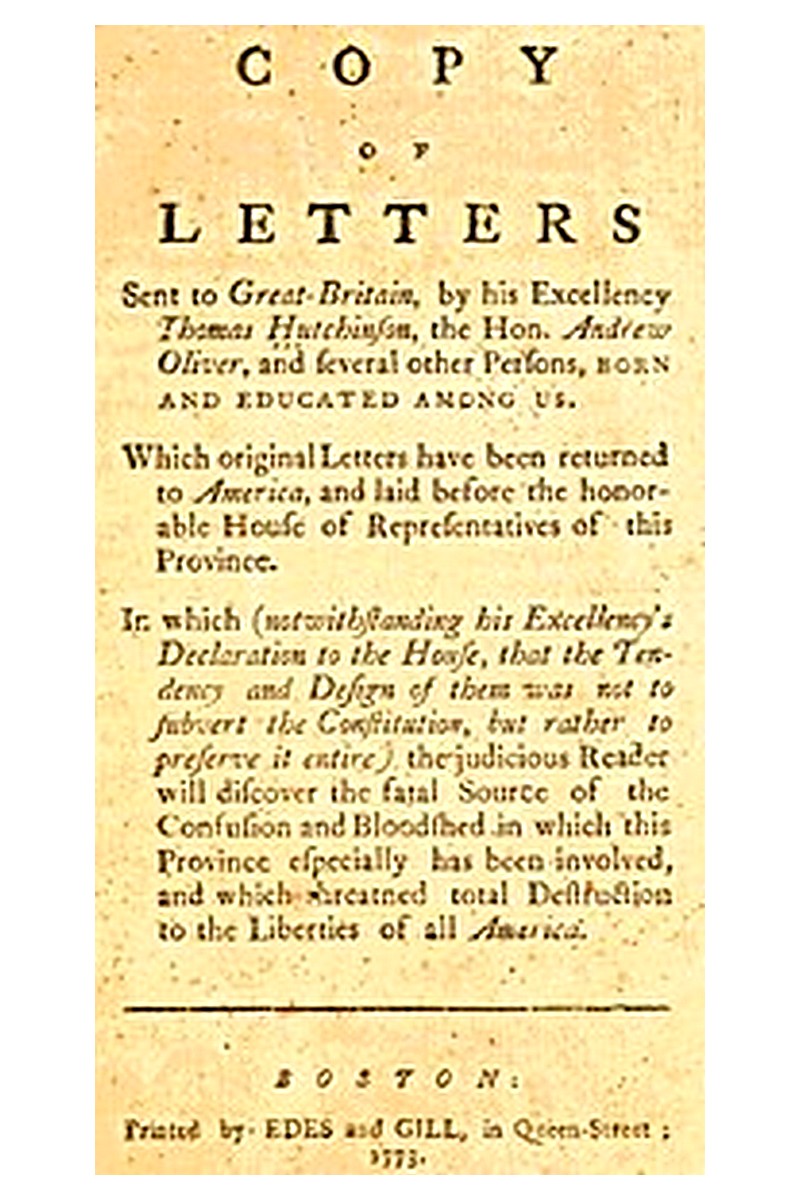 Copy of Letters Sent to Great-Britain by His Excellency Thomas Hutchinson, the Hon. Andrew Oliver, and Several Other Persons